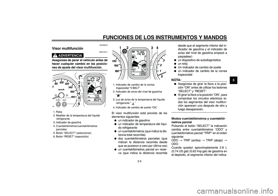 YAMAHA TMAX 2007  Manuale de Empleo (in Spanish)  
FUNCIONES DE LOS INSTRUMENTOS Y MANDOS 
3-5 
2
34
5
6
7
8
9
 
SAU33519 
Visor multifunción 
ADVERTENCIA
 
SWA12311 
Asegúrese de parar el vehículo antes de
hacer cualquier cambio en las posicio- 