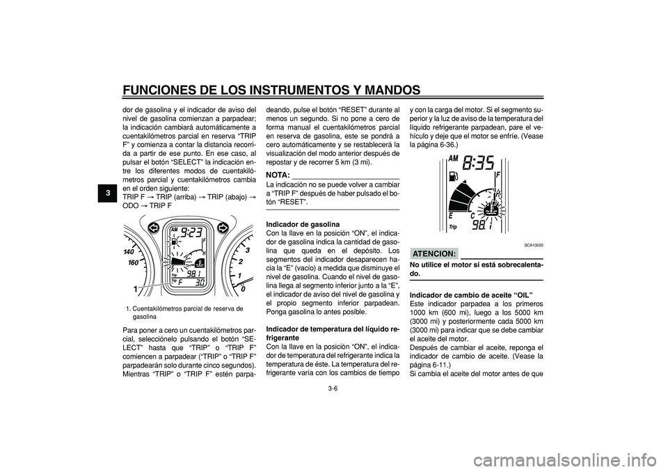 YAMAHA TMAX 2007  Manuale de Empleo (in Spanish)  
FUNCIONES DE LOS INSTRUMENTOS Y MANDOS 
3-6 
1
2
3
4
5
6
7
8
9
 
dor de gasolina y el indicador de aviso del
nivel de gasolina comienzan a parpadear;
la indicación cambiará automáticamente a
cuen