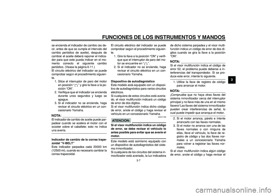 YAMAHA TMAX 2007  Manuale de Empleo (in Spanish)  
FUNCIONES DE LOS INSTRUMENTOS Y MANDOS 
3-7 
2
34
5
6
7
8
9
 
se encienda el indicador de cambio (es de-
cir, antes de que se cumpla el intervalo del
cambio periódico de aceite), después de
cambia