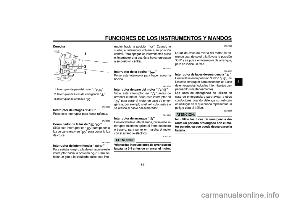 YAMAHA TMAX 2007  Manuale de Empleo (in Spanish)  
FUNCIONES DE LOS INSTRUMENTOS Y MANDOS 
3-9 
2
34
5
6
7
8
9
 
Derecha 
SAU12360 
Interruptor de ráfagas “PASS”  
Pulse este interruptor para hacer ráfagas. 
SAU12400 
Conmutador de la luz de 