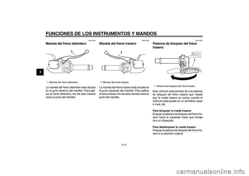 YAMAHA TMAX 2007  Manuale de Empleo (in Spanish)  
FUNCIONES DE LOS INSTRUMENTOS Y MANDOS 
3-10 
1
2
3
4
5
6
7
8
9
 
SAU12900 
Maneta del freno delantero  
La maneta del freno delantero está situada
en el puño derecho del manillar. Para apli-
car 