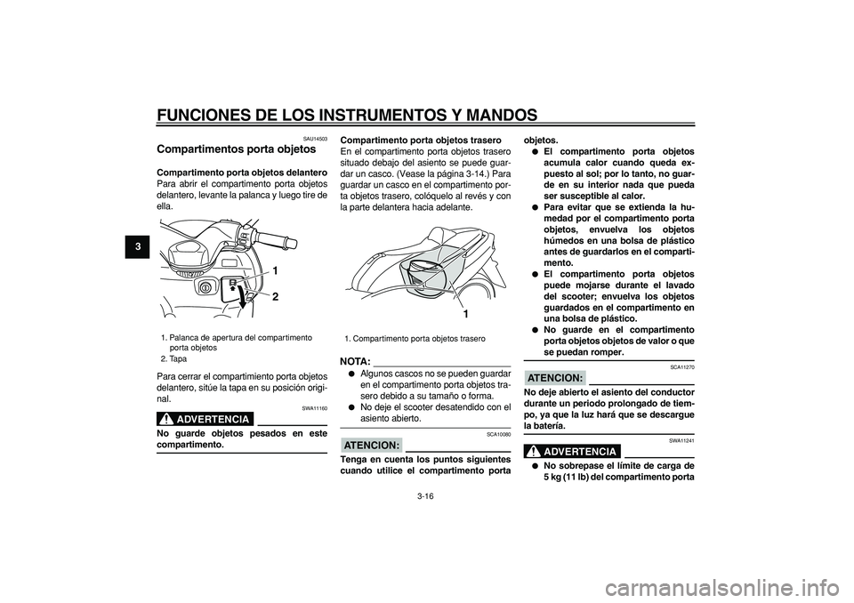 YAMAHA TMAX 2007  Manuale de Empleo (in Spanish)  
FUNCIONES DE LOS INSTRUMENTOS Y MANDOS 
3-16 
1
2
3
4
5
6
7
8
9
 
SAU14503 
Compartimentos porta objetos  
Compartimento porta objetos delantero 
Para abrir el compartimento porta objetos
delantero,