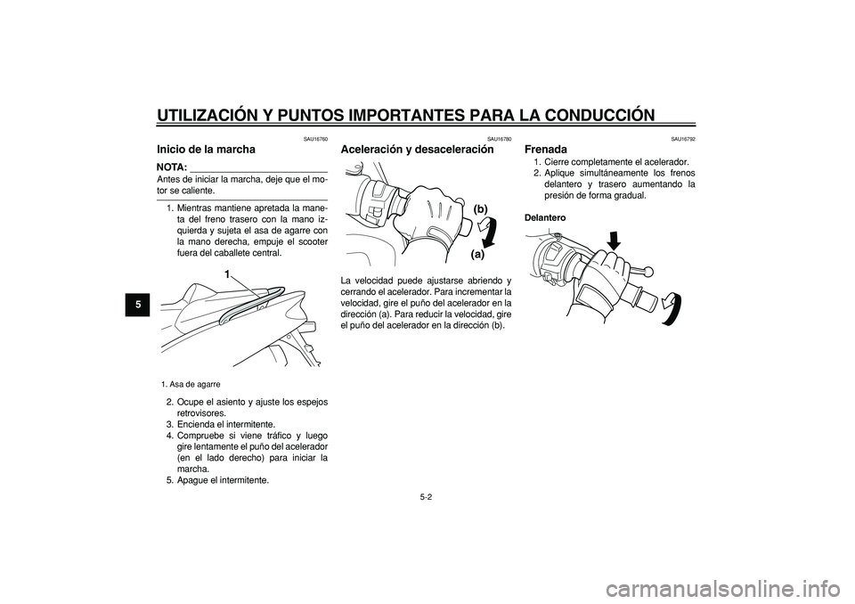 YAMAHA TMAX 2007  Manuale de Empleo (in Spanish)  
UTILIZACIÓN Y PUNTOS IMPORTANTES PARA LA CONDUCCIÓN 
5-2 
1
2
3
4
5
6
7
8
9
 
SAU16760 
Inicio de la marcha 
NOTA:
 
Antes de iniciar la marcha, deje que el mo- 
tor se caliente.
1. Mientras manti