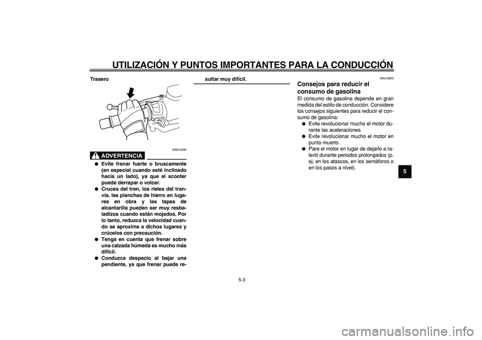 YAMAHA TMAX 2007  Manuale de Empleo (in Spanish)  
UTILIZACIÓN Y PUNTOS IMPORTANTES PARA LA CONDUCCIÓN 
5-3 
2
3
4
56
7
8
9
 
Trasero
ADVERTENCIA
 
SWA10300 
 
Evite frenar fuerte o bruscamente
(en especial cuando esté inclinado
hacia un lado), 
