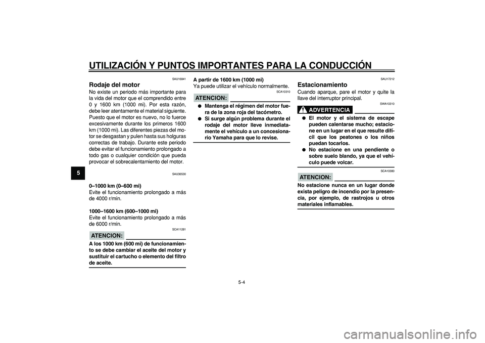 YAMAHA TMAX 2007  Manuale de Empleo (in Spanish)  
UTILIZACIÓN Y PUNTOS IMPORTANTES PARA LA CONDUCCIÓN 
5-4 
1
2
3
4
5
6
7
8
9
 
SAU16841 
Rodaje del motor  
No existe un periodo más importante para
la vida del motor que el comprendido entre
0 y 