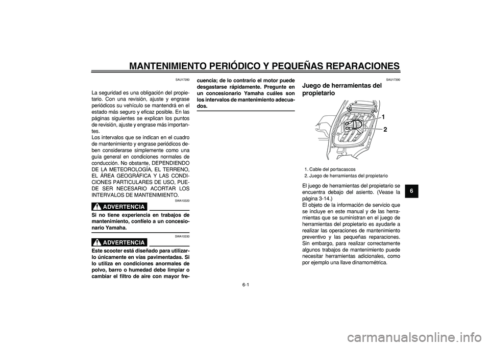 YAMAHA TMAX 2007  Manuale de Empleo (in Spanish)  
6-1 
2
3
4
5
67
8
9
 
MANTENIMIENTO PERIÓDICO Y PEQUEÑAS REPARACIONES 
SAU17280 
La seguridad es una obligación del propie-
tario. Con una revisión, ajuste y engrase
periódicos su vehículo se 