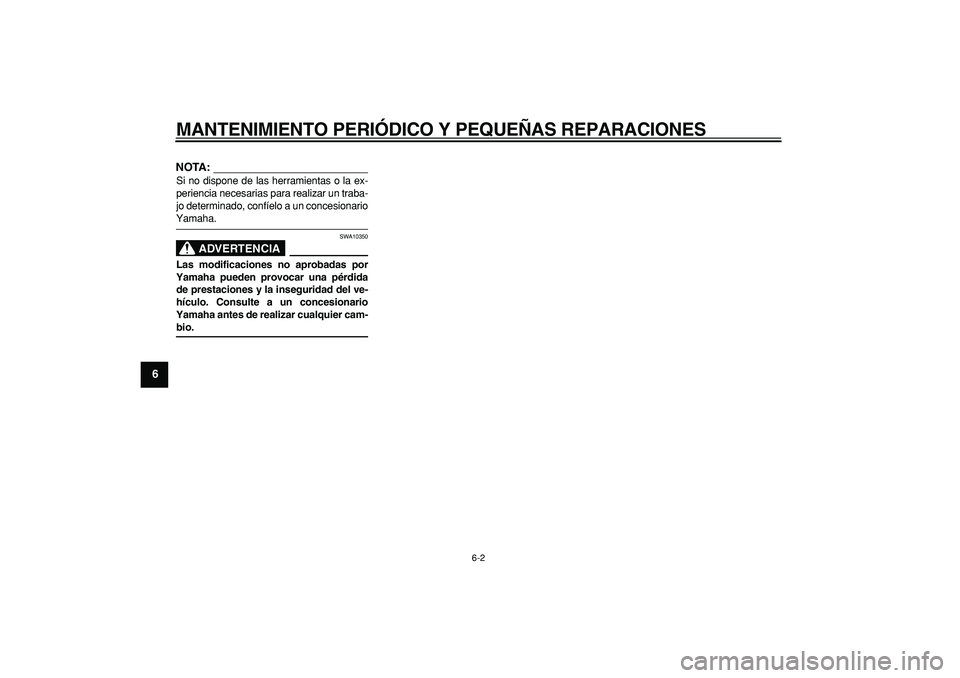 YAMAHA TMAX 2007  Manuale de Empleo (in Spanish)  
MANTENIMIENTO PERIÓDICO Y PEQUEÑAS REPARACIONES 
6-2 
1
2
3
4
5
6
7
8
9
NOTA:
 
Si no dispone de las herramientas o la ex-
periencia necesarias para realizar un traba-
jo determinado, confíelo a 