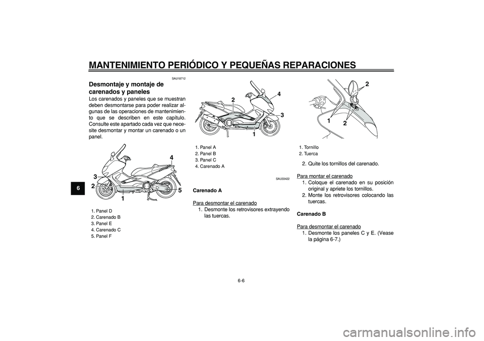 YAMAHA TMAX 2007  Manuale de Empleo (in Spanish)  
MANTENIMIENTO PERIÓDICO Y PEQUEÑAS REPARACIONES 
6-6 
1
2
3
4
5
6
7
8
9
 
SAU18712 
Desmontaje y montaje de 
carenados y paneles  
Los carenados y paneles que se muestran
deben desmontarse para po