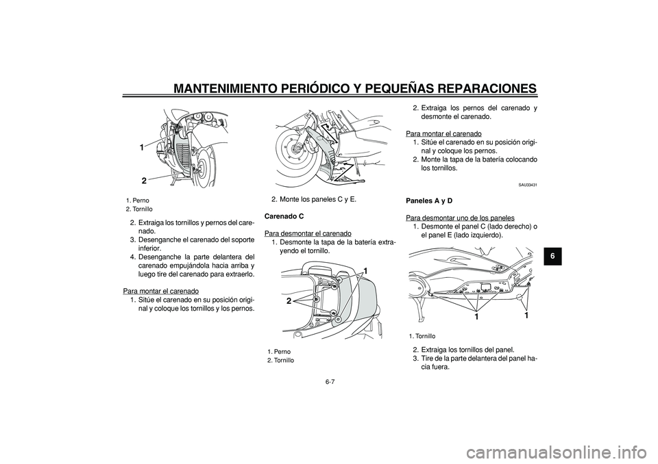 YAMAHA TMAX 2007  Manuale de Empleo (in Spanish)  
MANTENIMIENTO PERIÓDICO Y PEQUEÑAS REPARACIONES 
6-7 
2
3
4
5
67
8
9
 
2. Extraiga los tornillos y pernos del care-
nado.
3. Desenganche el carenado del soporte
inferior.
4. Desenganche la parte d