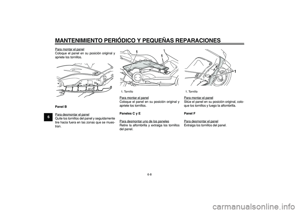 YAMAHA TMAX 2007  Manuale de Empleo (in Spanish)  
MANTENIMIENTO PERIÓDICO Y PEQUEÑAS REPARACIONES 
6-8 
1
2
3
4
5
6
7
8
9
 
Para montar el panel
Coloque el panel en su posición original y
apriete los tornillos. 
Panel B 
Para desmontar el panelQ