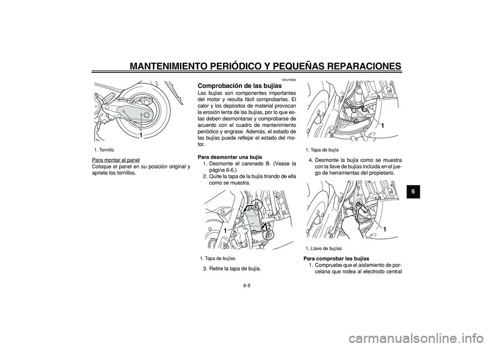YAMAHA TMAX 2007  Manuale de Empleo (in Spanish)  
MANTENIMIENTO PERIÓDICO Y PEQUEÑAS REPARACIONES 
6-9 
2
3
4
5
67
8
9
 
Para montar el panel
Coloque el panel en su posición original y
apriete los tornillos.
 
SAU19593 
Comprobación de las buj