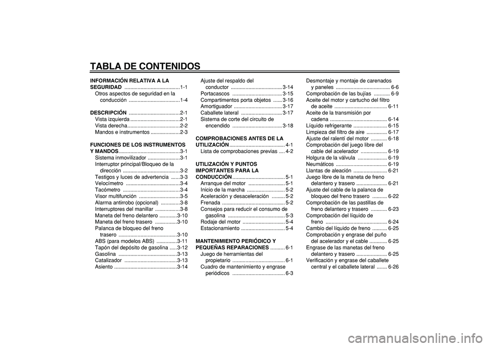 YAMAHA TMAX 2007  Manuale de Empleo (in Spanish)  
TABLA DE CONTENIDOS 
INFORMACIÓN RELATIVA A LA 
SEGURIDAD 
 ......................................1-1
Otros aspectos de seguridad en la 
conducción ...................................1-4 
DESCRIPC