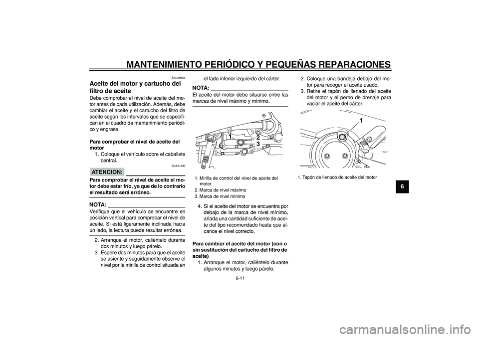 YAMAHA TMAX 2007  Manuale de Empleo (in Spanish)  
MANTENIMIENTO PERIÓDICO Y PEQUEÑAS REPARACIONES 
6-11 
2
3
4
5
67
8
9
 
SAU19854 
Aceite del motor y cartucho del 
filtro de aceite  
Debe comprobar el nivel de aceite del mo-
tor antes de cada ut