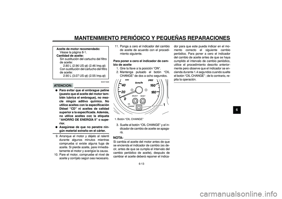 YAMAHA TMAX 2007  Manuale de Empleo (in Spanish)  
MANTENIMIENTO PERIÓDICO Y PEQUEÑAS REPARACIONES 
6-13 
2
3
4
5
67
8
9
ATENCION:
 
 SCA11620 
 
Para evitar que el embrague patine
(puesto que el aceite del motor tam-
bién lubrica el embrague), 