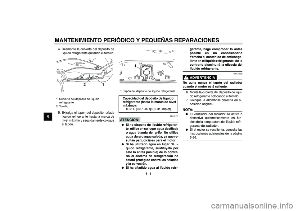 YAMAHA TMAX 2007  Manuale de Empleo (in Spanish)  
MANTENIMIENTO PERIÓDICO Y PEQUEÑAS REPARACIONES 
6-16 
1
2
3
4
5
6
7
8
9
 
4. Desmonte la cubierta del depósito de
líquido refrigerante quitando el tornillo.
5. Extraiga el tapón del depósito,