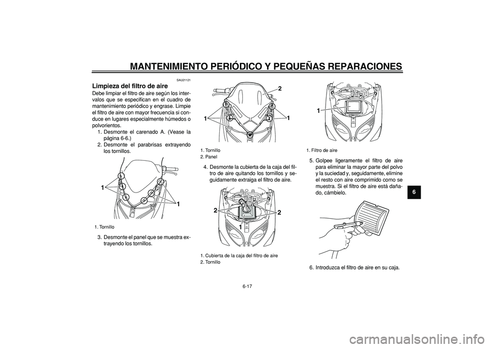 YAMAHA TMAX 2007  Manuale de Empleo (in Spanish)  
MANTENIMIENTO PERIÓDICO Y PEQUEÑAS REPARACIONES 
6-17 
2
3
4
5
67
8
9
 
SAU21121 
Limpieza del filtro de aire  
Debe limpiar el filtro de aire según los inter-
valos que se especifican en el cuad