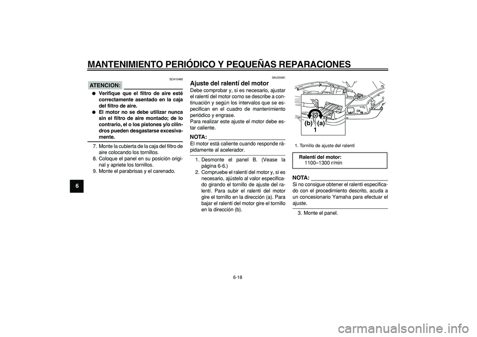 YAMAHA TMAX 2007  Manuale de Empleo (in Spanish)  
MANTENIMIENTO PERIÓDICO Y PEQUEÑAS REPARACIONES 
6-18 
1
2
3
4
5
6
7
8
9
ATENCION:
 
 SCA10480 
 
Verifique que el filtro de aire esté
correctamente asentado en la caja
del filtro de aire. 
 
E