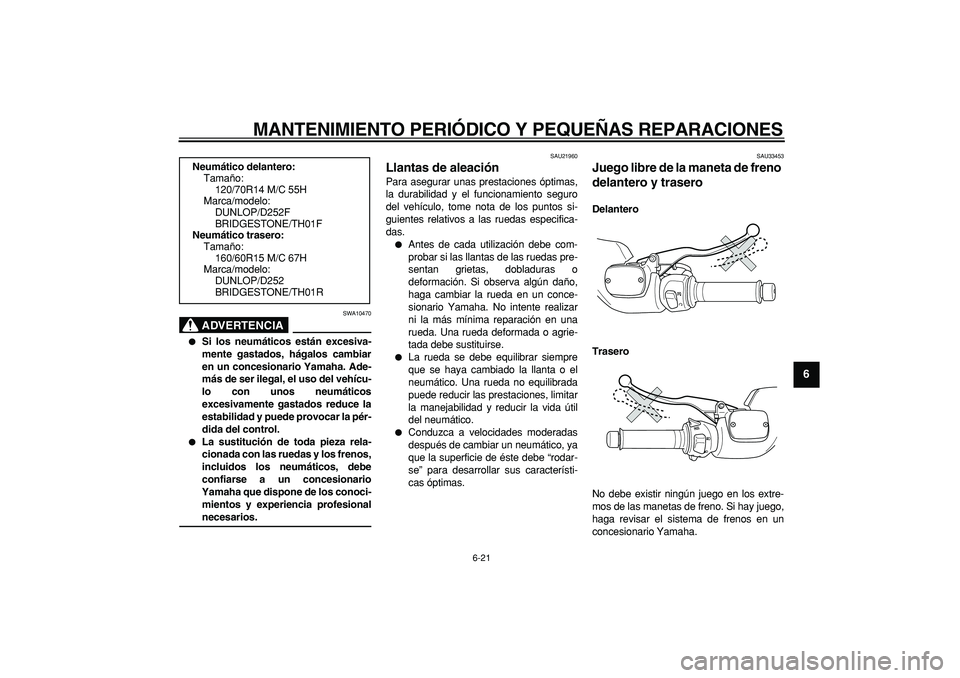 YAMAHA TMAX 2007  Manuale de Empleo (in Spanish)  
MANTENIMIENTO PERIÓDICO Y PEQUEÑAS REPARACIONES 
6-21 
2
3
4
5
67
8
9
ADVERTENCIA
 
SWA10470 
 
Si los neumáticos están excesiva-
mente gastados, hágalos cambiar
en un concesionario Yamaha. Ad