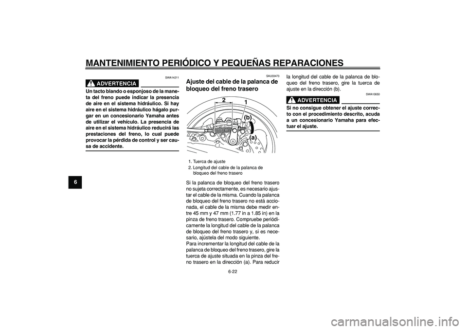 YAMAHA TMAX 2007  Manuale de Empleo (in Spanish)  
MANTENIMIENTO PERIÓDICO Y PEQUEÑAS REPARACIONES 
6-22 
1
2
3
4
5
6
7
8
9
ADVERTENCIA
 
SWA14211 
Un tacto blando o esponjoso de la mane-
ta del freno puede indicar la presencia
de aire en el siste