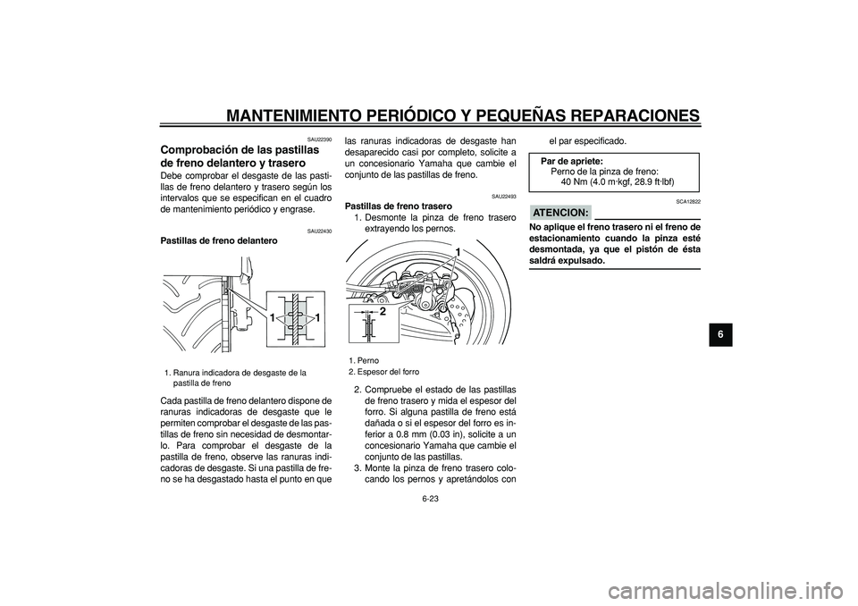 YAMAHA TMAX 2007  Manuale de Empleo (in Spanish)  
MANTENIMIENTO PERIÓDICO Y PEQUEÑAS REPARACIONES 
6-23 
2
3
4
5
67
8
9
 
SAU22390 
Comprobación de las pastillas 
de freno delantero y trasero  
Debe comprobar el desgaste de las pasti-
llas de fr