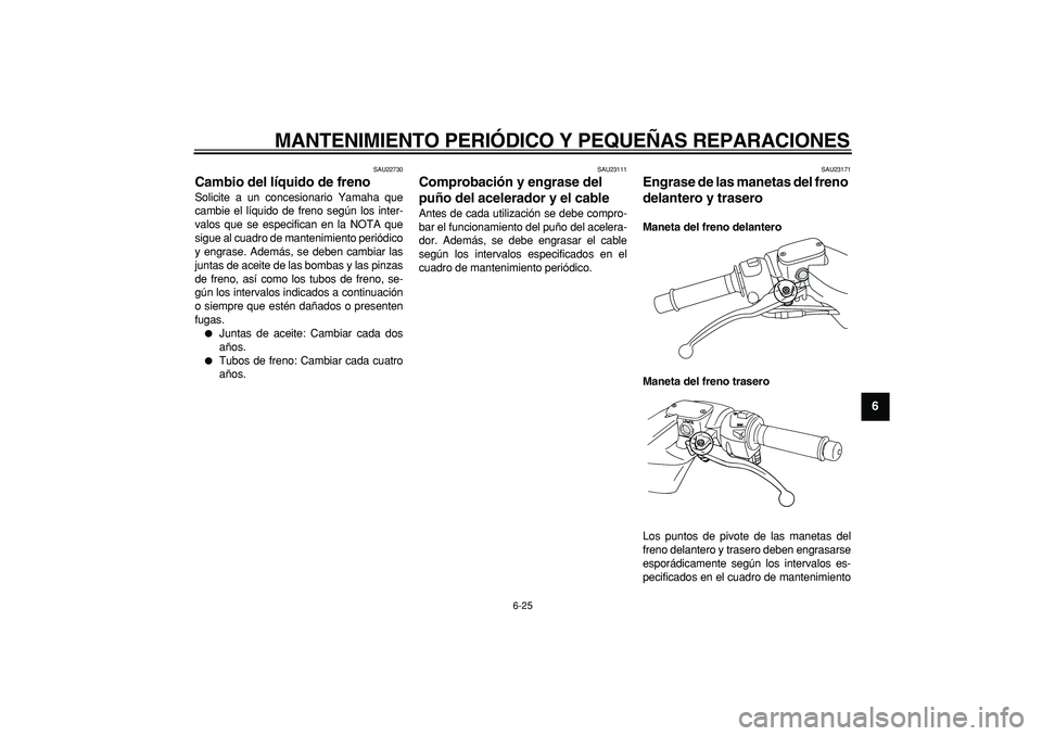 YAMAHA TMAX 2007  Manuale de Empleo (in Spanish)  
MANTENIMIENTO PERIÓDICO Y PEQUEÑAS REPARACIONES 
6-25 
2
3
4
5
67
8
9
 
SAU22730 
Cambio del líquido de freno  
Solicite a un concesionario Yamaha que
cambie el líquido de freno según los inter