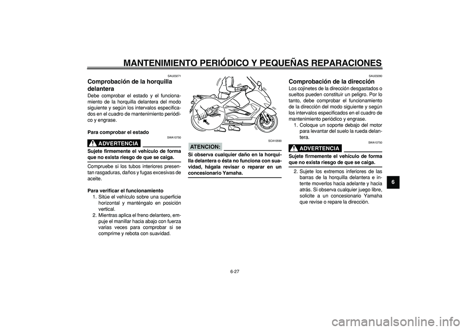 YAMAHA TMAX 2007  Manuale de Empleo (in Spanish)  
MANTENIMIENTO PERIÓDICO Y PEQUEÑAS REPARACIONES 
6-27 
2
3
4
5
67
8
9
 
SAU23271 
Comprobación de la horquilla 
delantera  
Debe comprobar el estado y el funciona-
miento de la horquilla delanter