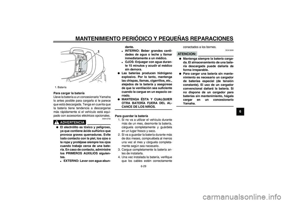 YAMAHA TMAX 2007  Manuale de Empleo (in Spanish)  
MANTENIMIENTO PERIÓDICO Y PEQUEÑAS REPARACIONES 
6-29 
2
3
4
5
67
8
9
 
Para cargar la batería 
Lleve la batería a un concesionario Yamaha
lo antes posible para cargarla si le parece
que está d