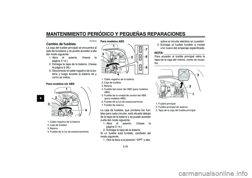 YAMAHA TMAX 2007  Manuale de Empleo (in Spanish)  
MANTENIMIENTO PERIÓDICO Y PEQUEÑAS REPARACIONES 
6-30 
1
2
3
4
5
6
7
8
9
 
SAU36543 
Cambio de fusibles  
La caja del fusible principal se encuentra al
lado de la batería y se puede acceder a ell