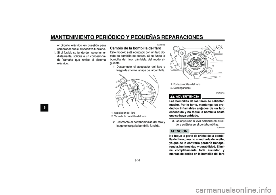 YAMAHA TMAX 2007  Manuale de Empleo (in Spanish)  
MANTENIMIENTO PERIÓDICO Y PEQUEÑAS REPARACIONES 
6-32 
1
2
3
4
5
6
7
8
9
 
el circuito eléctrico en cuestión para
comprobar que el dispositivo funcione.
4. Si el fusible se funde de nuevo inme-
