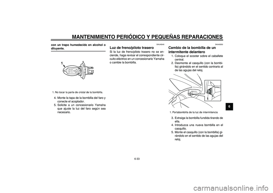 YAMAHA TMAX 2007  Manuale de Empleo (in Spanish)  
MANTENIMIENTO PERIÓDICO Y PEQUEÑAS REPARACIONES 
6-33 
2
3
4
5
67
8
9
 
con un trapo humedecido en alcohol o 
diluyente. 
4. Monte la tapa de la bombilla del faro y
conecte el acoplador.
5. Solici