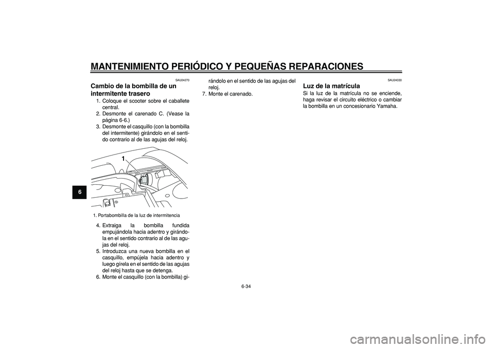 YAMAHA TMAX 2007  Manuale de Empleo (in Spanish)  
MANTENIMIENTO PERIÓDICO Y PEQUEÑAS REPARACIONES 
6-34 
1
2
3
4
5
6
7
8
9
 
SAU24270 
Cambio de la bombilla de un 
intermitente trasero  
1. Coloque el scooter sobre el caballete
central.
2. Desmon