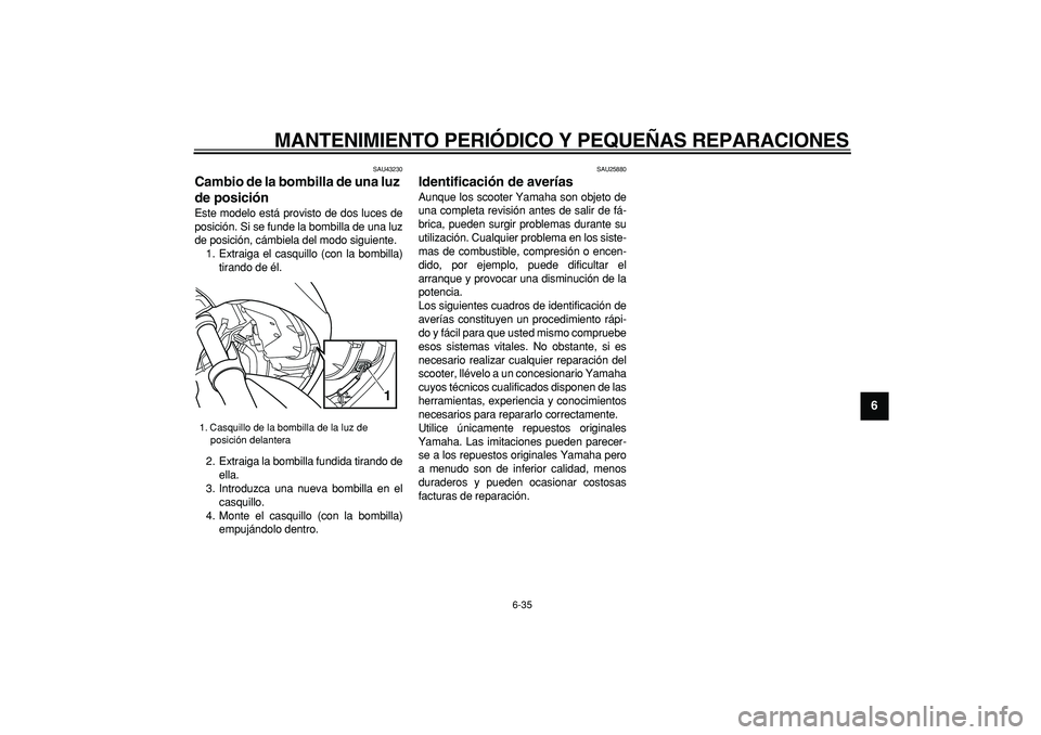 YAMAHA TMAX 2007  Manuale de Empleo (in Spanish)  
MANTENIMIENTO PERIÓDICO Y PEQUEÑAS REPARACIONES 
6-35 
2
3
4
5
67
8
9
 
SAU43230 
Cambio de la bombilla de una luz 
de posición  
Este modelo está provisto de dos luces de
posición. Si se funde