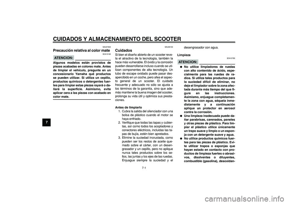YAMAHA TMAX 2007  Manuale de Empleo (in Spanish)  
7-1 
1
2
3
4
5
6
7
8
9
 
CUIDADOS Y ALMACENAMIENTO DEL SCOOTER 
SAU37833 
Precaución relativa al color mate 
ATENCION:
 
 SCA15192 
Algunos modelos están provistos de
piezas acabadas en colores ma