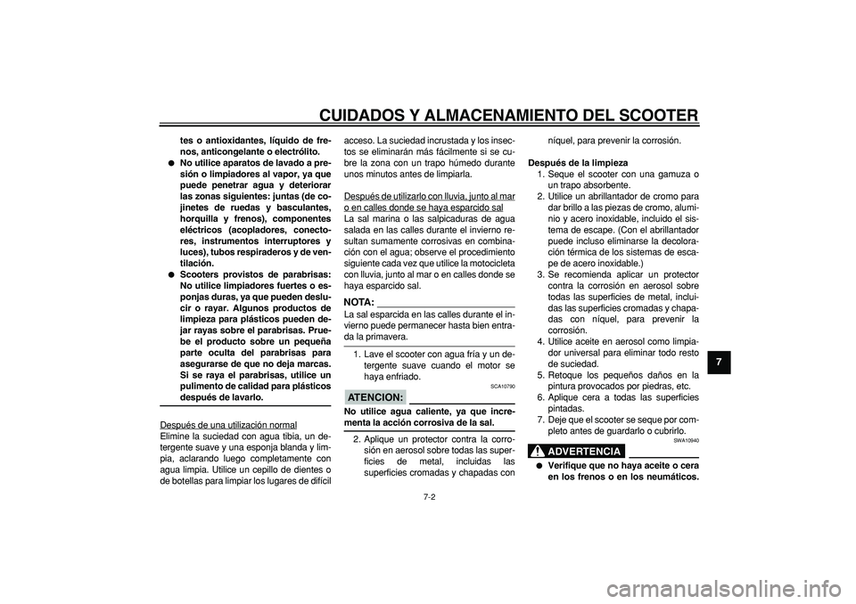 YAMAHA TMAX 2007  Manuale de Empleo (in Spanish)  
CUIDADOS Y ALMACENAMIENTO DEL SCOOTER 
7-2 
2
3
4
5
6
78
9
 
tes o antioxidantes, líquido de fre-
nos, anticongelante o electrólito. 
 
No utilice aparatos de lavado a pre-
sión o limpiadores al
