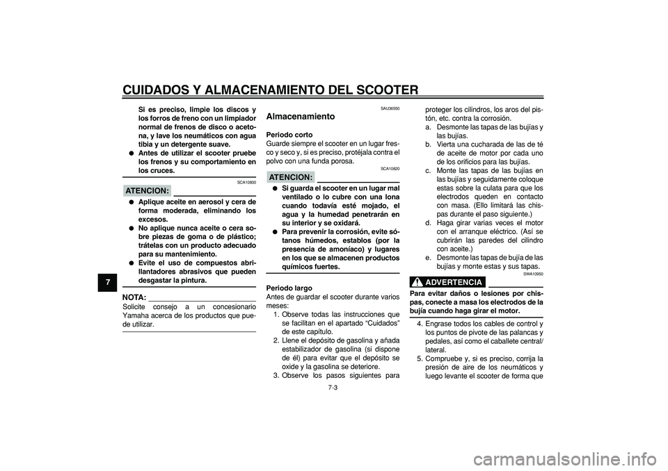 YAMAHA TMAX 2007  Manuale de Empleo (in Spanish)  
CUIDADOS Y ALMACENAMIENTO DEL SCOOTER 
7-3 
1
2
3
4
5
6
7
8
9
 
Si es preciso, limpie los discos y
los forros de freno con un limpiador
normal de frenos de disco o aceto-
na, y lave los neumáticos 