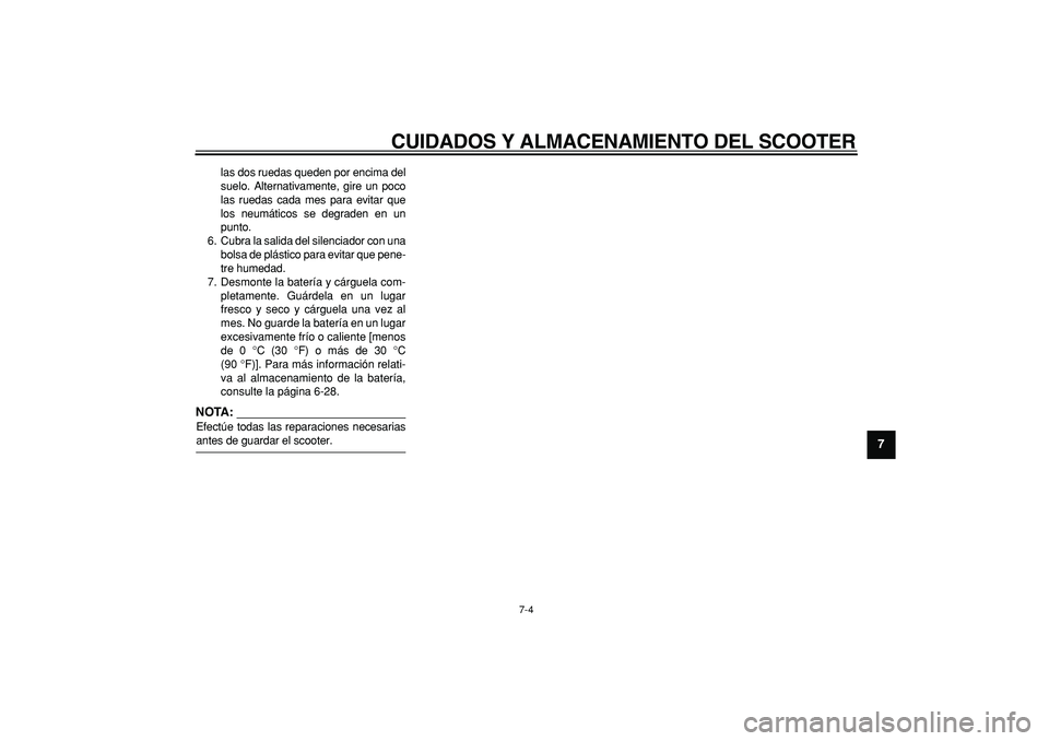 YAMAHA TMAX 2007  Manuale de Empleo (in Spanish)  
CUIDADOS Y ALMACENAMIENTO DEL SCOOTER 
7-4 
2
3
4
5
6
78
9
 
las dos ruedas queden por encima del
suelo. Alternativamente, gire un poco
las ruedas cada mes para evitar que
los neumáticos se degrade