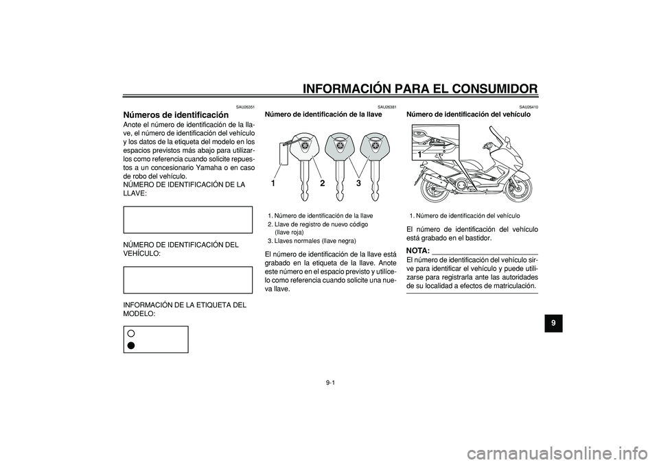 YAMAHA TMAX 2007  Manuale de Empleo (in Spanish)  
9-1 
2
3
4
5
6
7
8
9
 
INFORMACIÓN PARA EL CONSUMIDOR 
SAU26351 
Números de identificación  
Anote el número de identificación de la lla-
ve, el número de identificación del vehículo
y los d