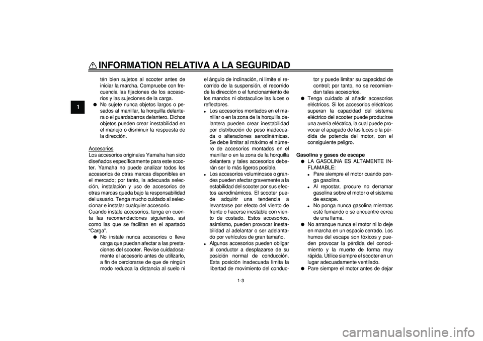 YAMAHA TMAX 2007  Manuale de Empleo (in Spanish)  
INFORMATION RELATIVA A LA SEGURIDAD 
1-3 
1 
tén bien sujetos al scooter antes de
iniciar la marcha. Compruebe con fre-
cuencia las fijaciones de los acceso-
rios y las sujeciones de la carga. 
 
