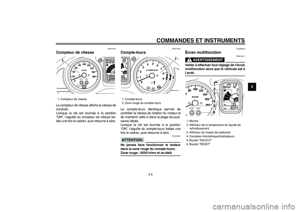 YAMAHA TMAX 2007  Notices Demploi (in French)  
COMMANDES ET INSTRUMENTS 
3-5 
2
34
5
6
7
8
9
 
FAU11601 
Compteur de vitesse  
Le compteur de vitesse affiche la vitesse de
conduite.
Lorsque la clé est tournée à la position
“ON”, l’aigui