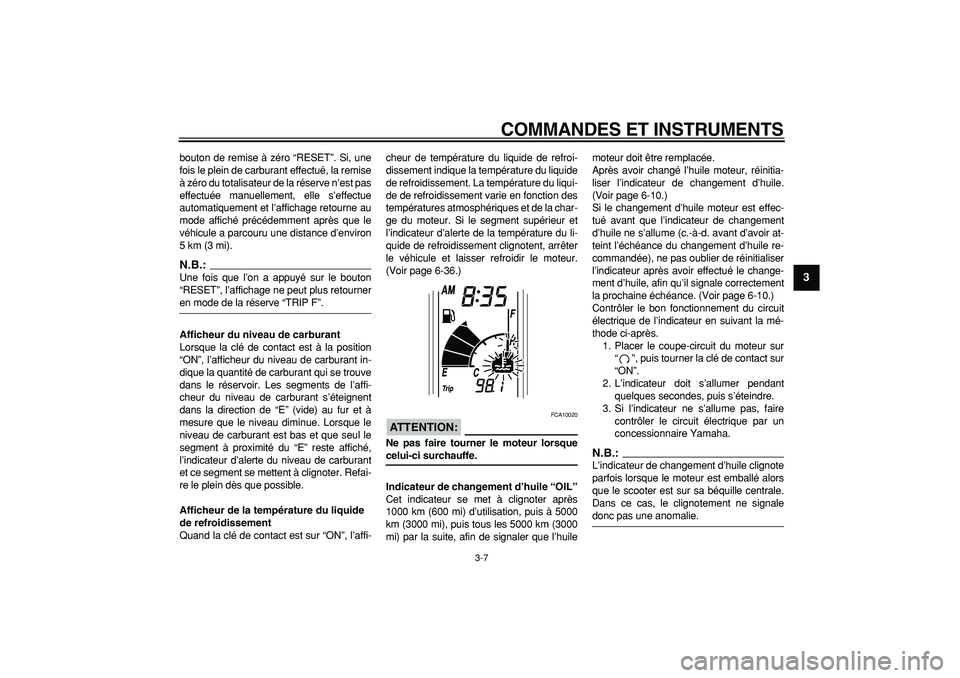 YAMAHA TMAX 2007  Notices Demploi (in French)  
COMMANDES ET INSTRUMENTS 
3-7 
2
34
5
6
7
8
9
 
bouton de remise à zéro “RESET”. Si, une
fois le plein de carburant effectué, la remise
à zéro du totalisateur de la réserve n’est pas
eff