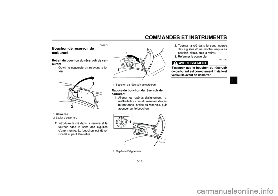 YAMAHA TMAX 2007  Notices Demploi (in French)  
COMMANDES ET INSTRUMENTS 
3-13 
2
34
5
6
7
8
9
 
FAU13174 
Bouchon de réservoir de 
carburant  
Retrait du bouchon du réservoir de car-
burant 
1. Ouvrir le couvercle en relevant le le-
vier.
2. I