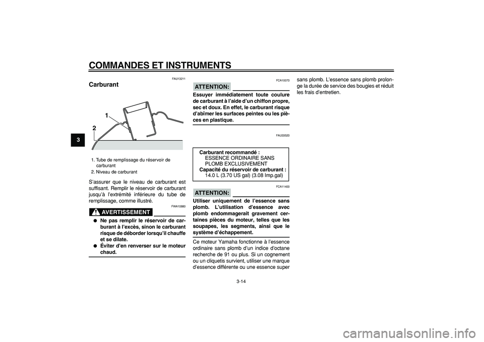 YAMAHA TMAX 2007  Notices Demploi (in French)  
COMMANDES ET INSTRUMENTS 
3-14 
1
2
3
4
5
6
7
8
9
 
FAU13211 
Carburant  
S’assurer que le niveau de carburant est
suffisant. Remplir le réservoir de carburant
jusqu’à l’extrémité inférie