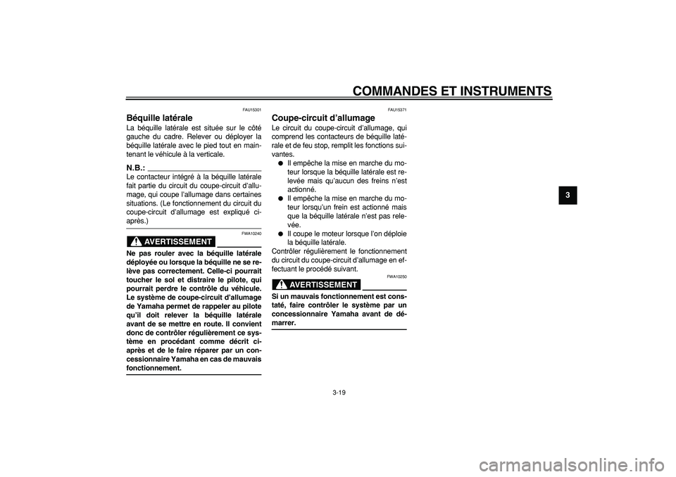 YAMAHA TMAX 2007  Notices Demploi (in French)  
COMMANDES ET INSTRUMENTS 
3-19 
2
34
5
6
7
8
9
 
FAU15301 
Béquille latérale  
La béquille latérale est située sur le côté
gauche du cadre. Relever ou déployer la
béquille latérale avec le