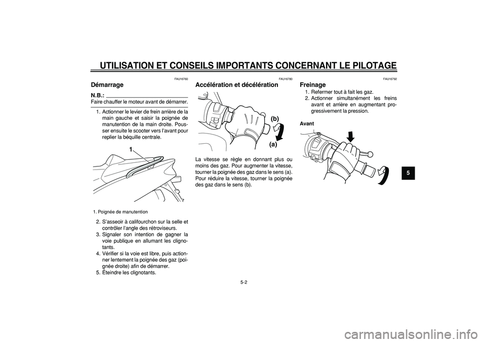 YAMAHA TMAX 2007  Notices Demploi (in French)  
UTILISATION ET CONSEILS IMPORTANTS CONCERNANT LE PILOTAGE
 
5-2 
2
3
4
56
7
8
9
 
FAU16760 
Démarrage 
N.B.:
 
Faire chauffer le moteur avant de démarrer.
1. Actionner le levier de frein arrière 
