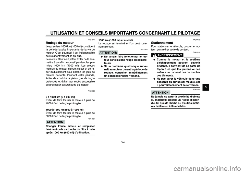 YAMAHA TMAX 2007  Notices Demploi (in French)  
UTILISATION ET CONSEILS IMPORTANTS CONCERNANT LE PILOTAGE
 
5-4 
2
3
4
56
7
8
9
 
FAU16841 
Rodage du moteur  
Les premiers 1600 km (1000 mi) constituent
la période la plus importante de la vie du
