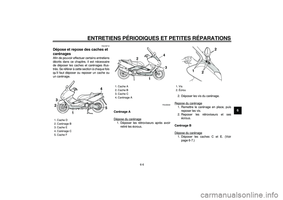 YAMAHA TMAX 2007  Notices Demploi (in French)  
ENTRETIENS PÉRIODIQUES ET PETITES RÉPARATIONS 
6-6 
2
3
4
5
67
8
9
 
FAU18712 
Dépose et repose des caches et 
carénages  
Afin de pouvoir effectuer certains entretiens
décrits dans ce chapitre