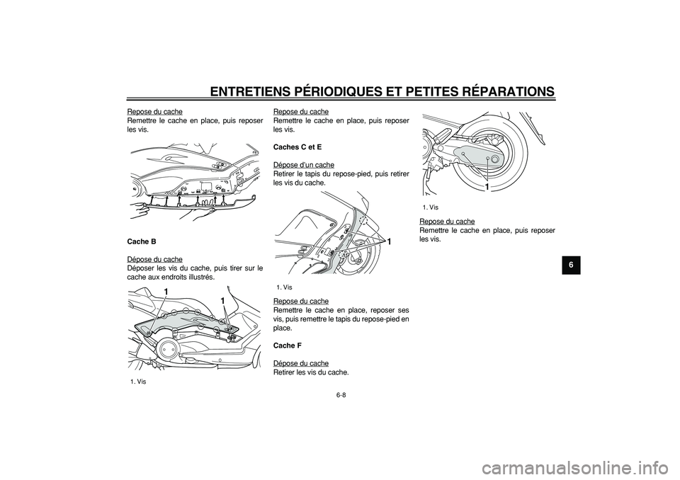 YAMAHA TMAX 2007  Notices Demploi (in French)  
ENTRETIENS PÉRIODIQUES ET PETITES RÉPARATIONS 
6-8 
2
3
4
5
67
8
9
 
Repose du cache
Remettre le cache en place, puis reposer
les vis. 
Cache B 
Dépose du cacheDéposer les vis du cache, puis tir