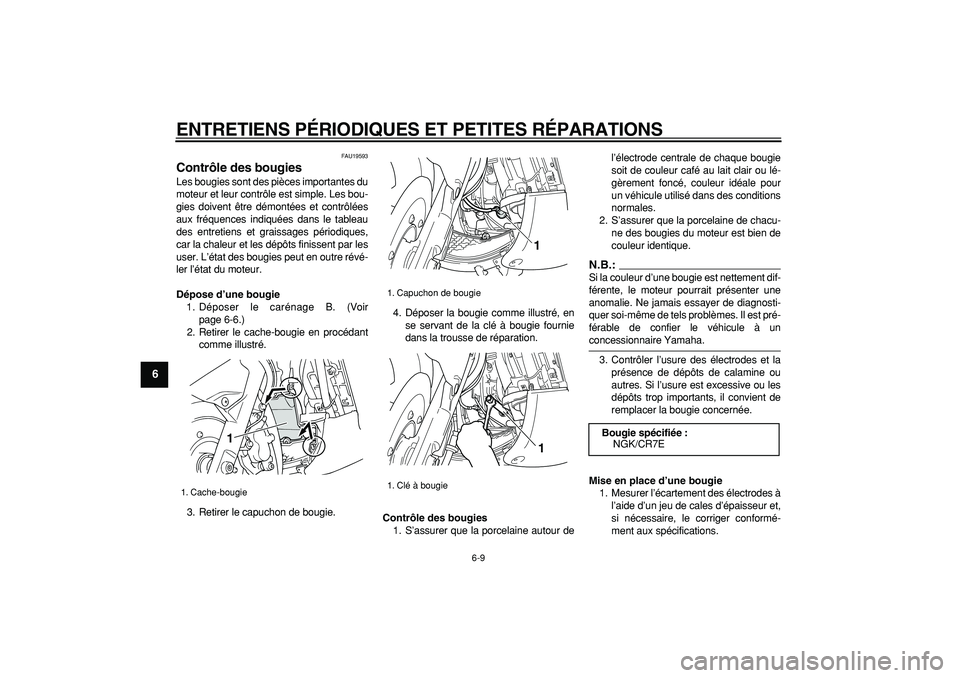 YAMAHA TMAX 2007  Notices Demploi (in French)  
ENTRETIENS PÉRIODIQUES ET PETITES RÉPARATIONS 
6-9 
1
2
3
4
5
6
7
8
9
 
FAU19593 
Contrôle des bougies  
Les bougies sont des pièces importantes du
moteur et leur contrôle est simple. Les bou-
