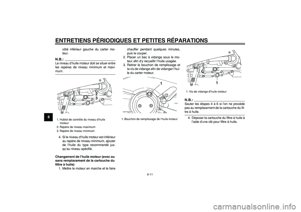 YAMAHA TMAX 2007  Notices Demploi (in French)  
ENTRETIENS PÉRIODIQUES ET PETITES RÉPARATIONS 
6-11 
1
2
3
4
5
6
7
8
9
 
côté inférieur gauche du carter mo-
teur.
N.B.:
 
Le niveau d’huile moteur doit se situer entre
les repères de niveau
