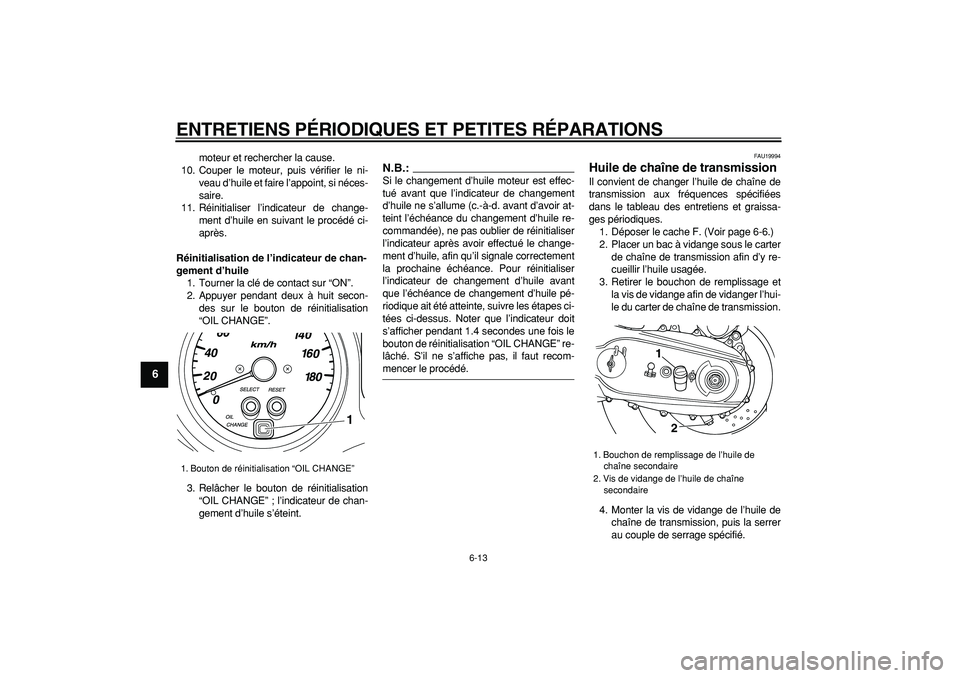 YAMAHA TMAX 2007  Notices Demploi (in French)  
ENTRETIENS PÉRIODIQUES ET PETITES RÉPARATIONS 
6-13 
1
2
3
4
5
6
7
8
9
 
moteur et rechercher la cause.
10. Couper le moteur, puis vérifier le ni-
veau d’huile et faire l’appoint, si néces-
